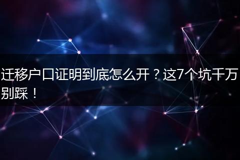 迁移户口证明到底怎么开？这7个坑千万别踩！