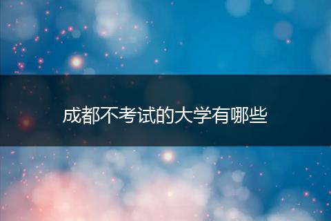 成都不考试的大学有哪些