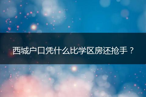 西城户口凭什么比学区房还抢手？