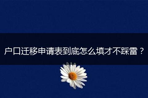 户口迁移申请表到底怎么填才不踩雷？