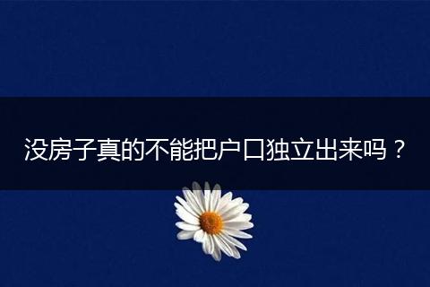 没房子真的不能把户口独立出来吗？