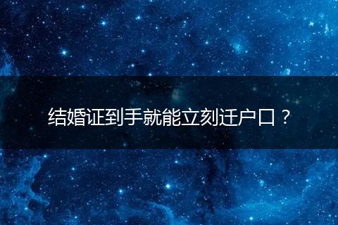 结婚证到手就能立刻迁户口？