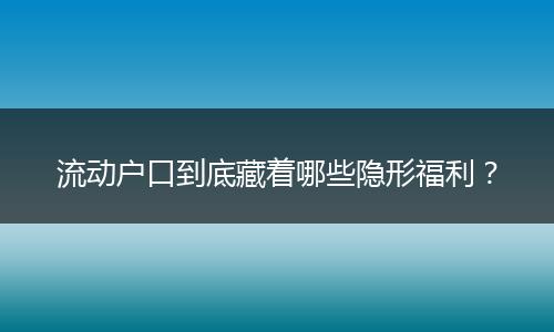 流动户口到底藏着哪些隐形福利？