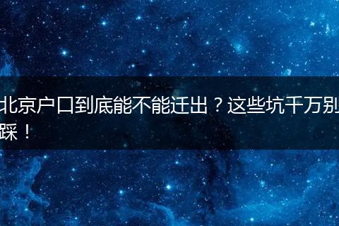 北京户口到底能不能迁出？这些坑千万别踩！