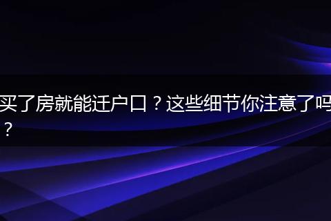 买了房就能迁户口？这些细节你注意了吗？