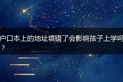 户口本上的地址填错了会影响孩子上学吗？