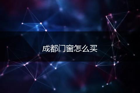 成都门窗怎么买