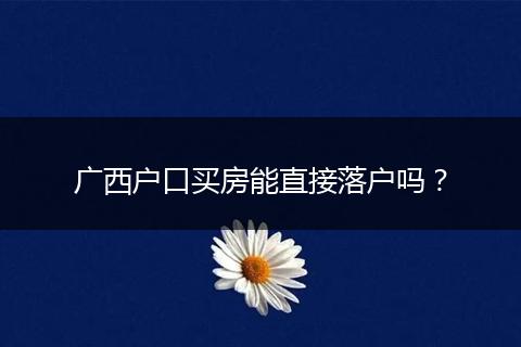 广西户口买房能直接落户吗？