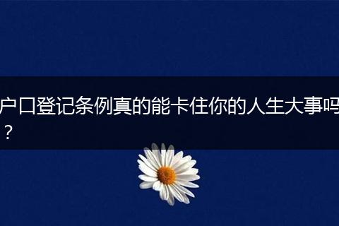 户口登记条例真的能卡住你的人生大事吗？