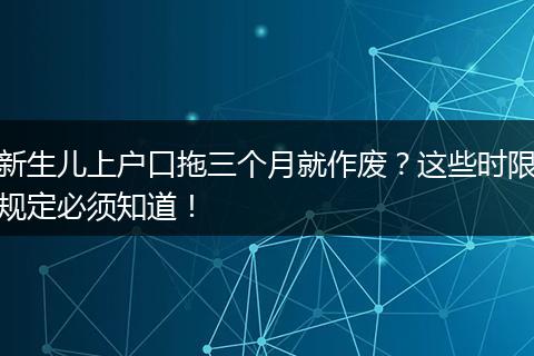 新生儿上户口拖三个月就作废？这些时限规定必须知道！