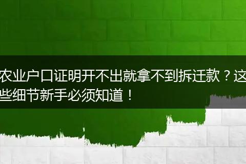 农业户口证明开不出就拿不到拆迁款？这些细节新手必须知道！