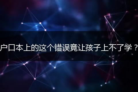 户口本上的这个错误竟让孩子上不了学？