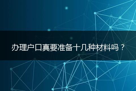 办理户口真要准备十几种材料吗？