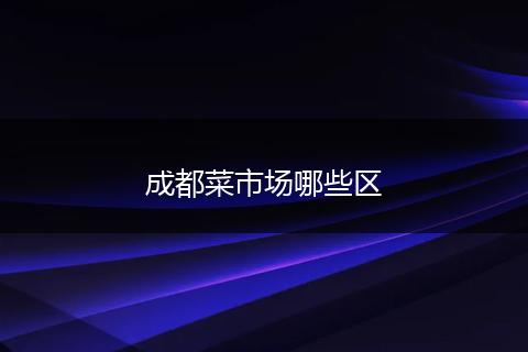 成都菜市场哪些区