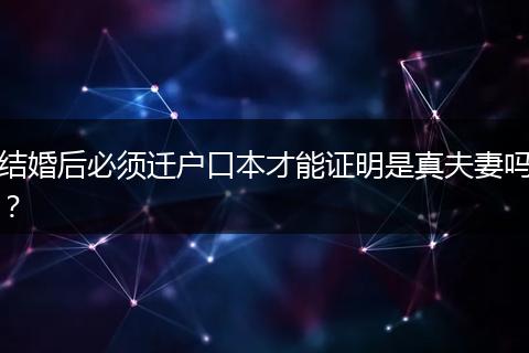 结婚后必须迁户口本才能证明是真夫妻吗？
