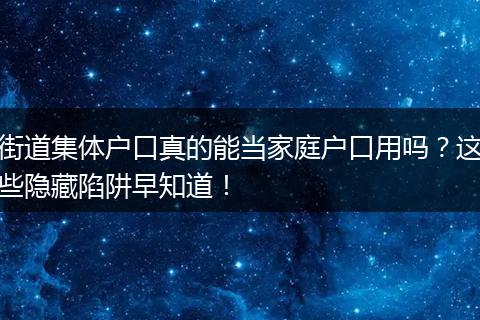 街道集体户口真的能当家庭户口用吗？这些隐藏陷阱早知道！