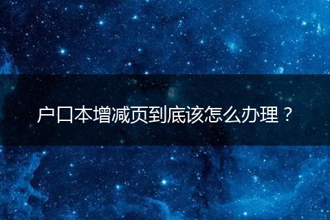 户口本增减页到底该怎么办理？