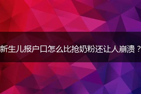 新生儿报户口怎么比抢奶粉还让人崩溃？