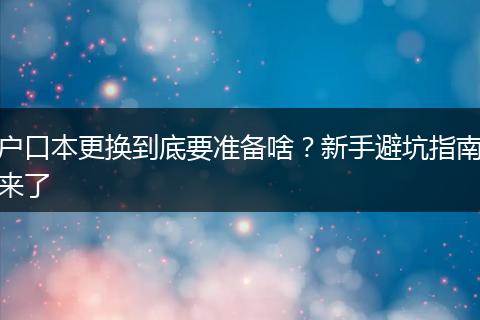 户口本更换到底要准备啥？新手避坑指南来了