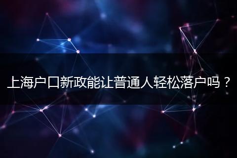 上海户口新政能让普通人轻松落户吗？