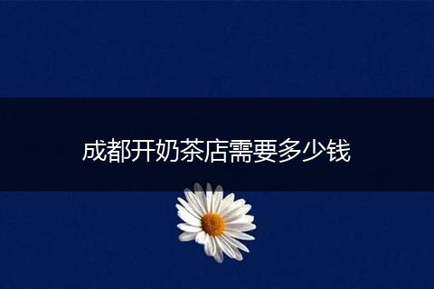 成都开奶茶店需要多少钱