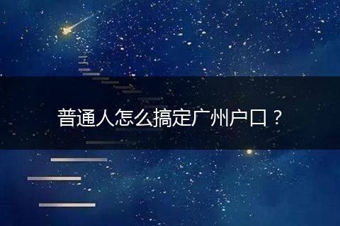 普通人怎么搞定广州户口？