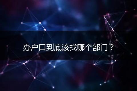 办户口到底该找哪个部门？