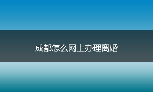 成都怎么网上办理离婚