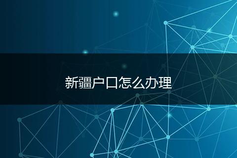 新疆户口怎么办理