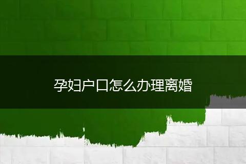 孕妇户口怎么办理离婚