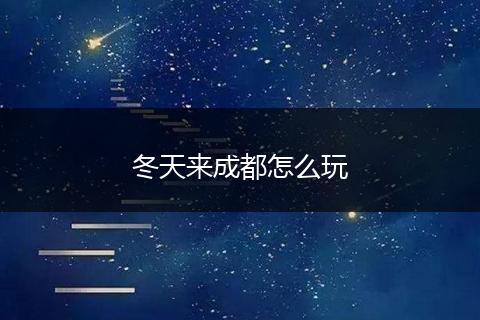 冬天来成都怎么玩