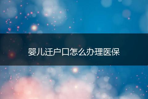 婴儿迁户口怎么办理医保