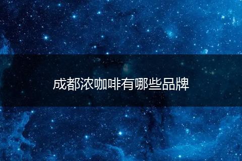 成都浓咖啡有哪些品牌