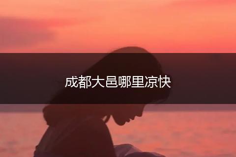 成都大邑哪里凉快