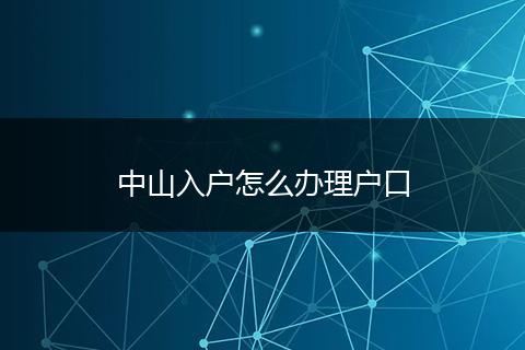 中山入户怎么办理户口
