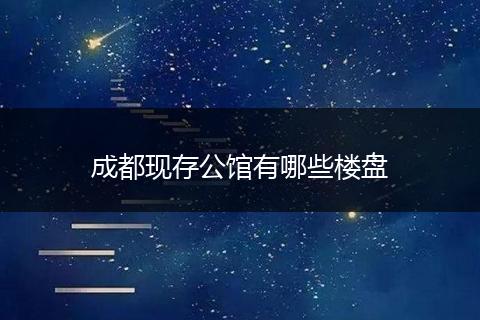 成都现存公馆有哪些楼盘