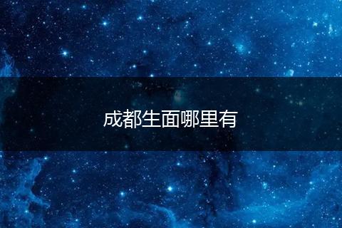 成都生面哪里有