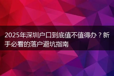 2025年深圳户口到底值不值得办？新手必看的落户避坑指南