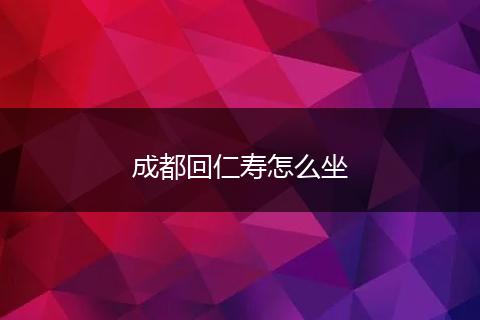 成都回仁寿怎么坐