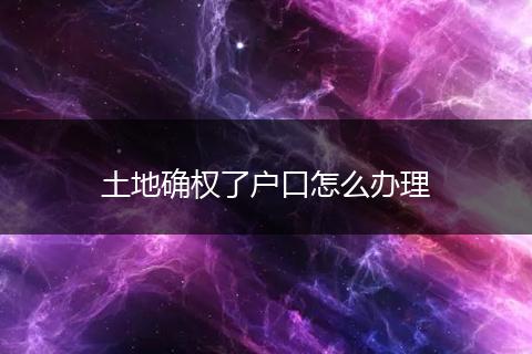 土地确权了户口怎么办理