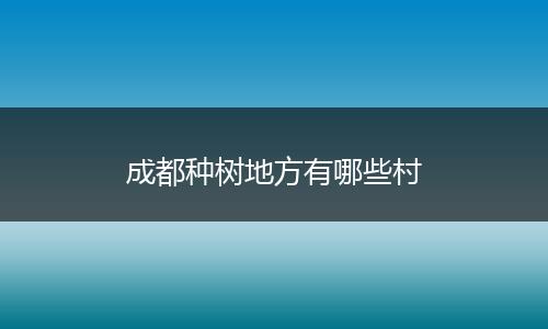 成都种树地方有哪些村