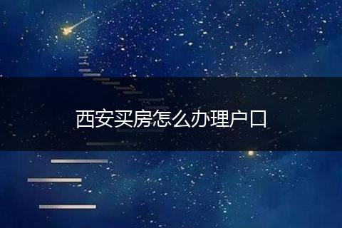 西安买房怎么办理户口