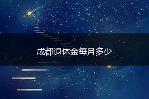 成都退休金每月多少