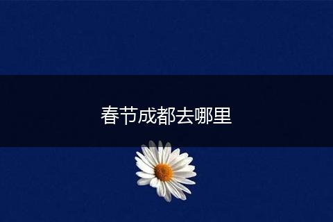 春节成都去哪里