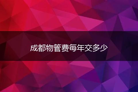 成都物管费每年交多少