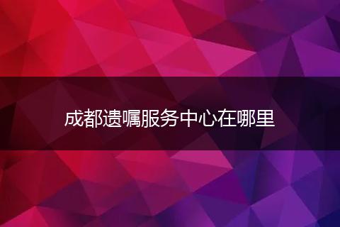 成都遗嘱服务中心在哪里