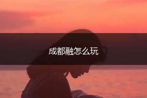 成都融怎么玩