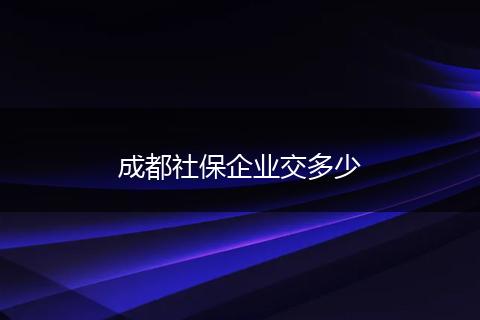 成都社保企业交多少