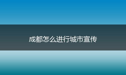 成都怎么进行城市宣传