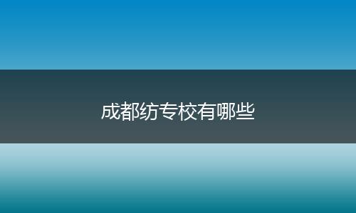 成都纺专校有哪些